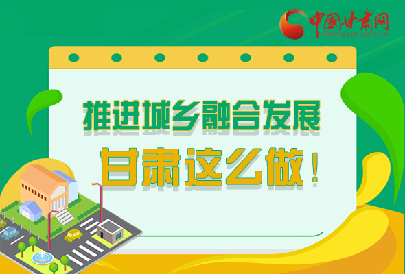 圖解|推進(jìn)新型城鎮(zhèn)化和城鄉(xiāng)融合發(fā)展 甘肅這么做！