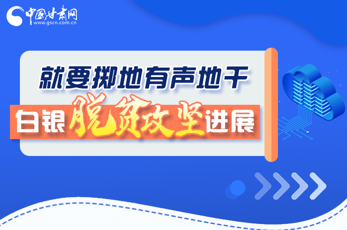 圖解|就要擲地有聲地干，白銀脫貧攻堅(jiān)工作進(jìn)展