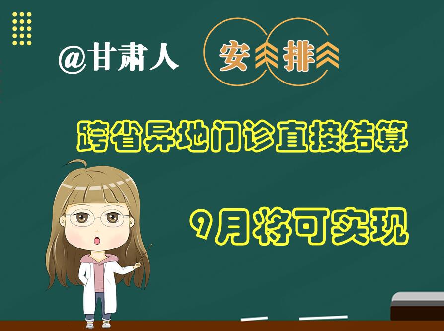 長圖|@甘肅人  安排！跨省異地門診直接結(jié)算9月將可實(shí)現(xiàn)