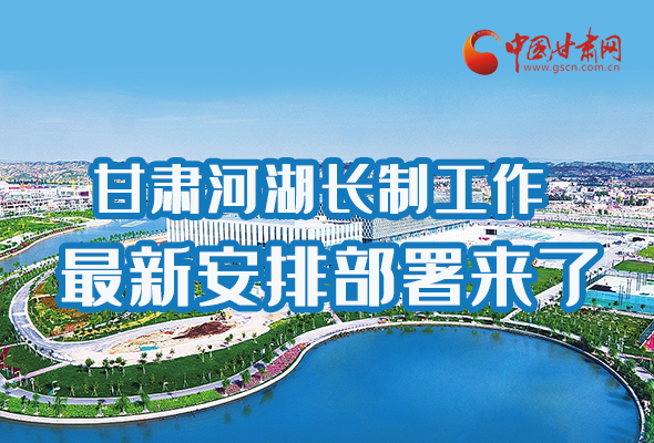 圖解|速看！甘肅河湖長制工作最新安排部署來了 