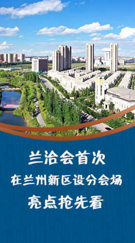 圖解|蘭洽會(huì)首次在蘭州新區(qū)設(shè)分會(huì)場(chǎng)，亮點(diǎn)搶先看！