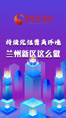 長(zhǎng)圖|持續(xù)優(yōu)化營(yíng)商環(huán)境 蘭州新區(qū)這么做！