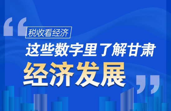 圖解|稅收看經(jīng)濟(jì)，這些數(shù)字里了解甘肅經(jīng)濟(jì)發(fā)展