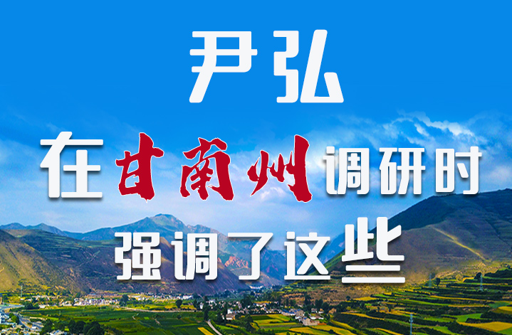 圖解|尹弘書記在甘南州調(diào)研時強(qiáng)調(diào)了這些！