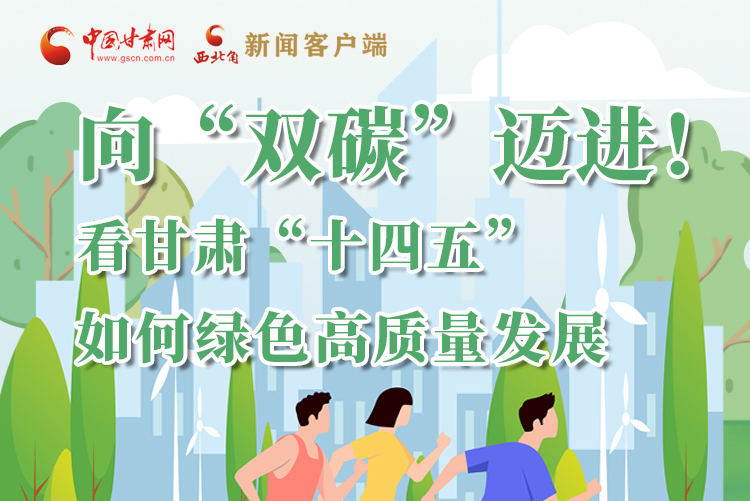 圖解丨向“雙碳”邁進！看甘肅“十四五”如何綠色高質(zhì)量發(fā)展