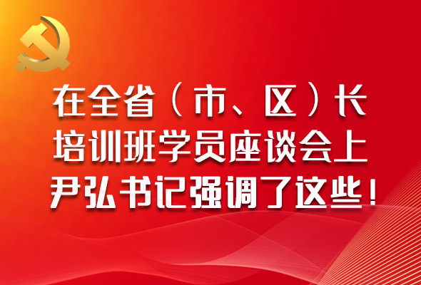 圖解|在全?。ㄊ?、區(qū)）長培訓(xùn)班學(xué)員座談會上，尹弘書記強(qiáng)調(diào)了這些！