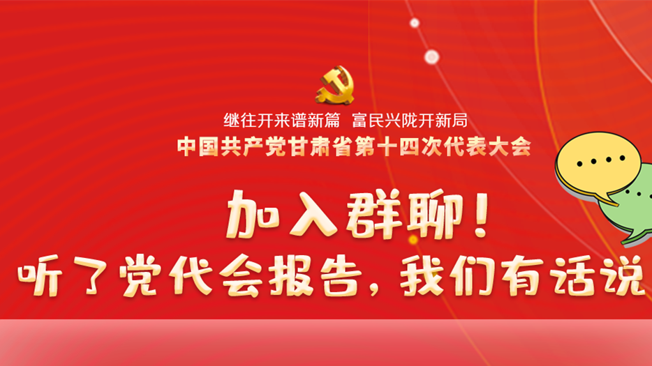 【聚焦甘肅省黨代會(huì)·海報(bào)】加入群聊！聽(tīng)了黨代會(huì)報(bào)告，我們有話說(shuō)！