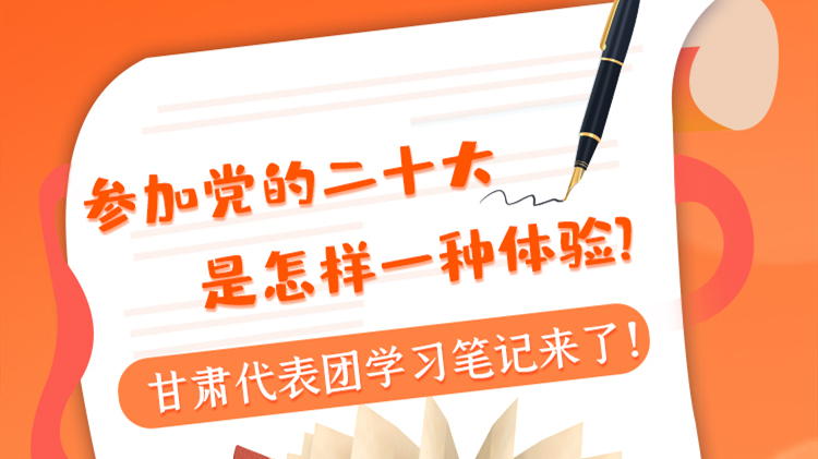 長圖|參加黨的二十大是怎樣一種體驗(yàn)？甘肅代表團(tuán)學(xué)習(xí)筆記來了！