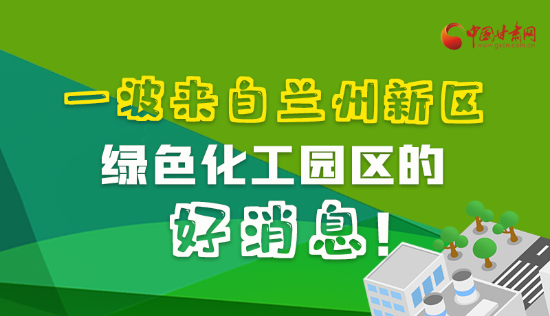 圖解|速看！一波來(lái)自蘭州新區(qū)綠色化工園區(qū)的好消息！