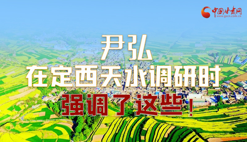 圖解|尹弘在定西天水調(diào)研時強調(diào)了這些！