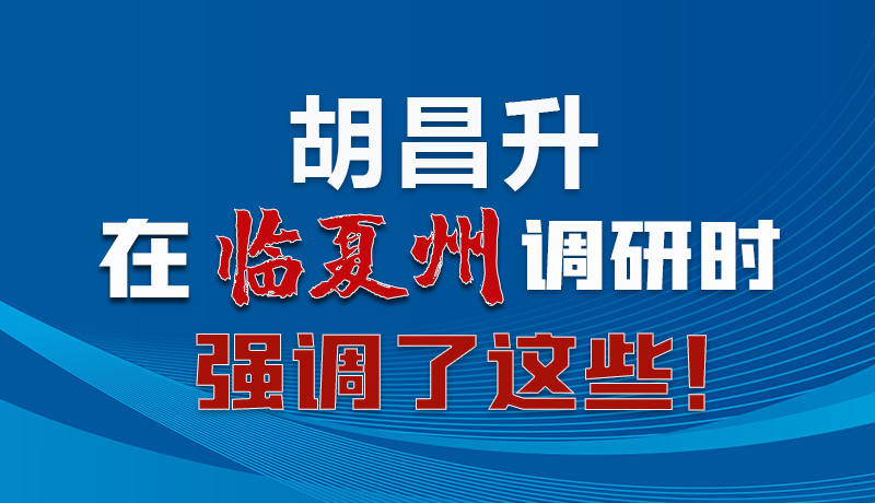 圖解|胡昌升在臨夏州調(diào)研時(shí)強(qiáng)調(diào)了這些！