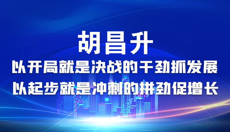 海報|胡昌升：以開局就是決戰(zhàn)的干勁抓發(fā)展，以起步就是沖刺的拼勁促增長