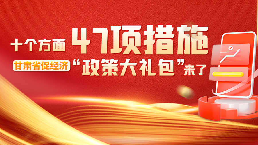 長圖丨十個方面 47項措施 甘肅省促經(jīng)濟(jì)“政策大禮包”來了