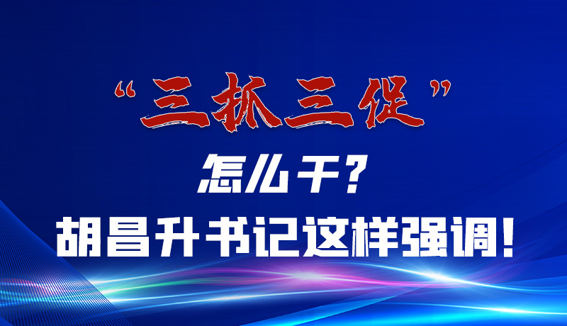 圖解|“三抓三促”怎么干？胡昌升書記這樣強(qiáng)調(diào)！