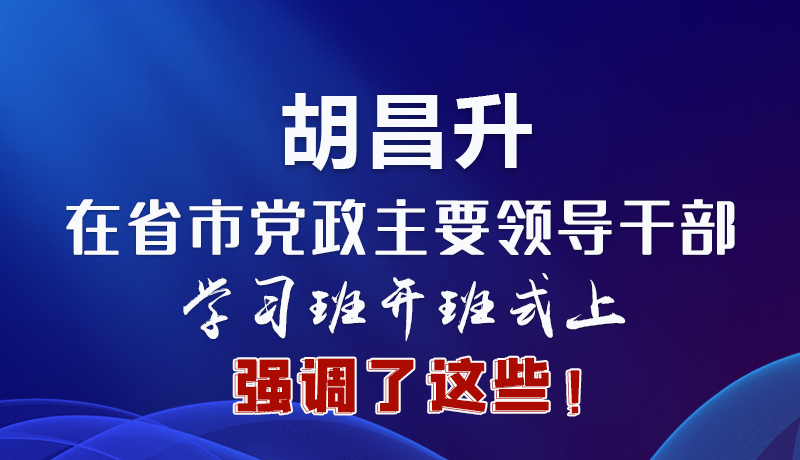 圖解|胡昌升在省市黨政主要領(lǐng)導(dǎo)干部學(xué)習(xí)班開班式上強(qiáng)調(diào)了這些！