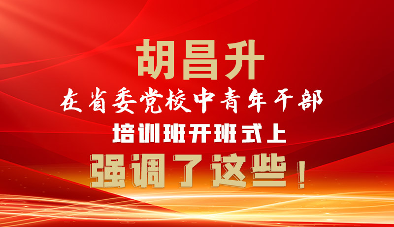 圖解|胡昌升在省委黨校中青年干部培訓(xùn)班開(kāi)班式上強(qiáng)調(diào)了這些！