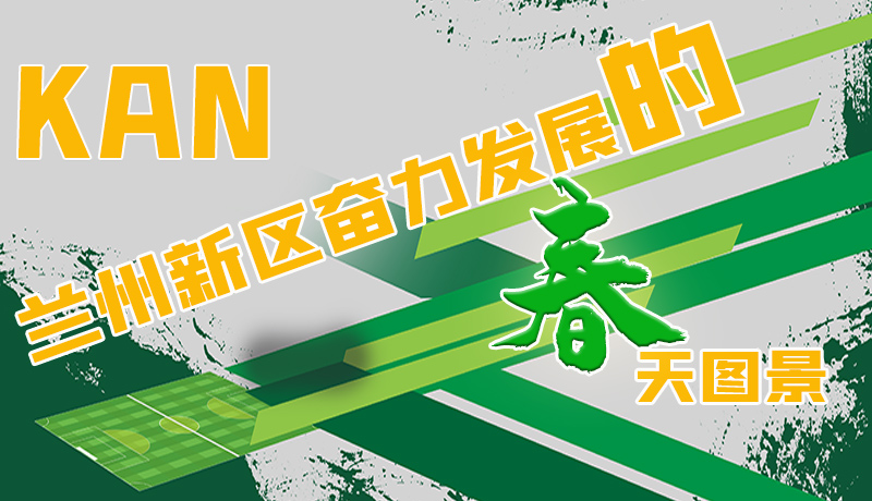 圖解|看，蘭州新區(qū)奮力發(fā)展的春天圖景