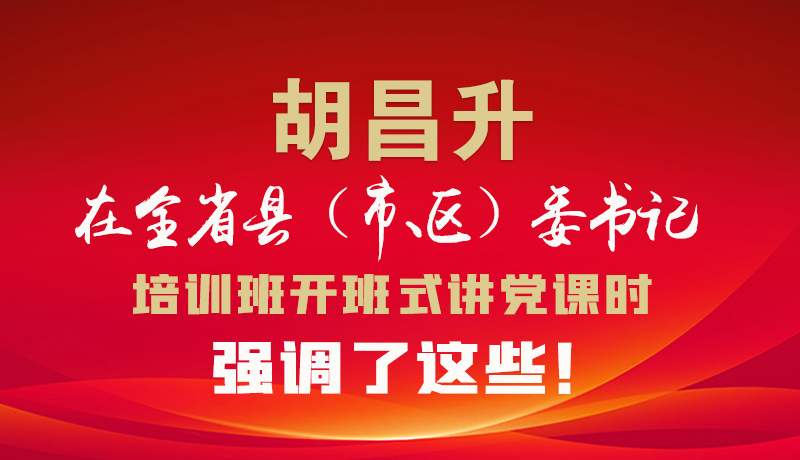 圖解|胡昌升在全省縣（市、區(qū)）委書記培訓班開班式講黨課時強調(diào)了這些！