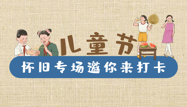 手繪長圖|兒童節(jié)，懷舊專場邀你來打卡！
