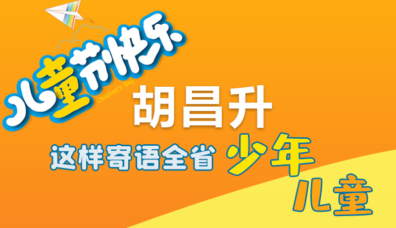 圖解|六一快樂！胡昌升這樣寄語全省少年兒童