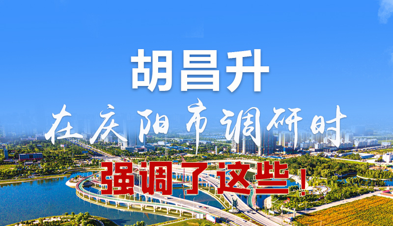 圖解|胡昌升在慶陽(yáng)市調(diào)研時(shí)強(qiáng)調(diào)了這些！
