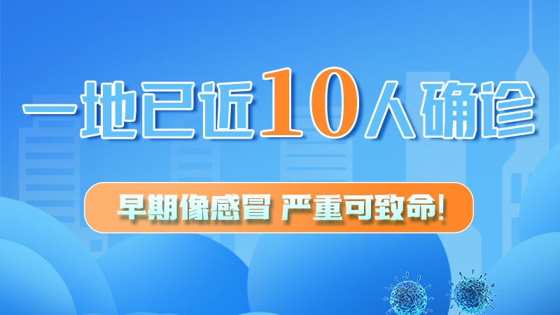 圖解 | 一地已近10人確診！早期像感冒，嚴(yán)重可致命！