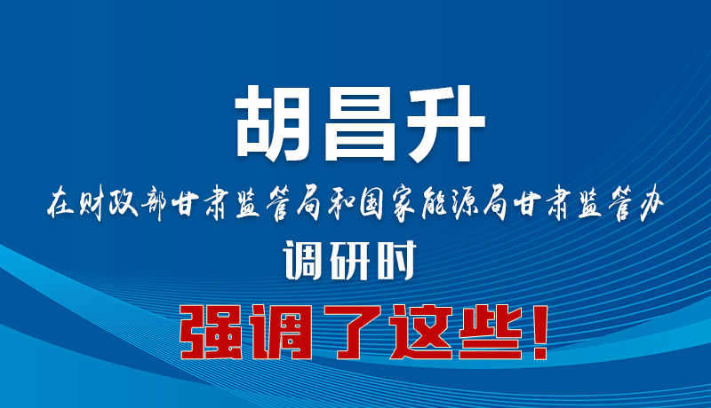 圖解|胡昌升在財(cái)政部甘肅監(jiān)管局和國(guó)家能源局甘肅監(jiān)管辦調(diào)研時(shí)強(qiáng)調(diào)了這些！