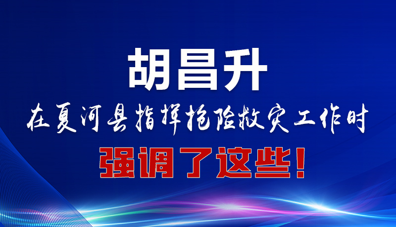 圖解|胡昌升在夏河縣指揮搶險(xiǎn)救災(zāi)工作時(shí)強(qiáng)調(diào)了這些！