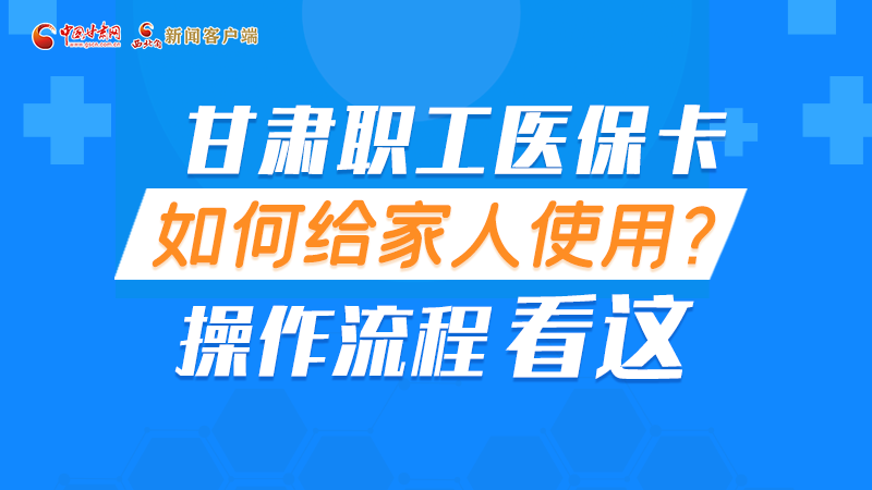 圖解丨甘肅職工醫(yī)?？ㄈ绾谓o家人使用, 操作流程看這