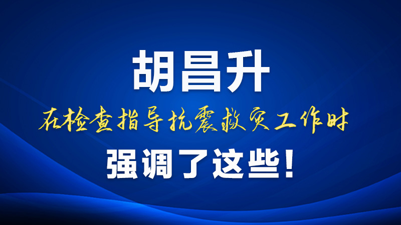 圖解|胡昌升在檢查指導抗震救災工作時強調(diào)了這些！