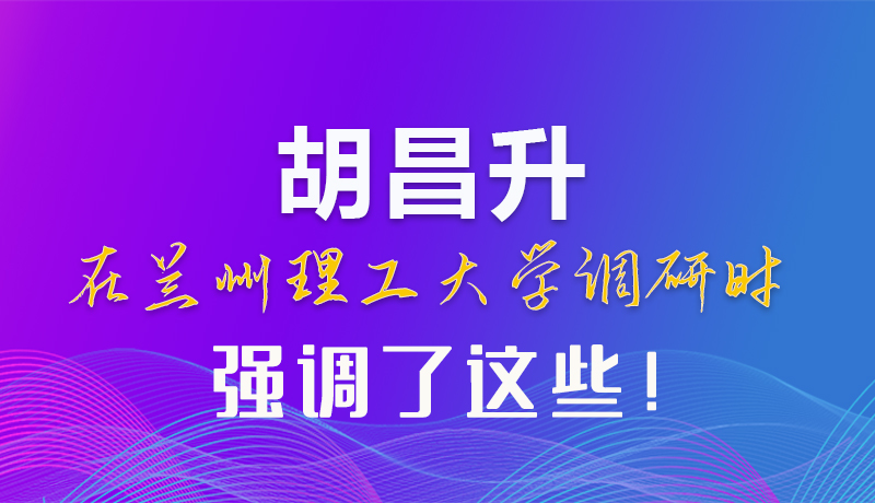 【甘快看】圖解|胡昌升在蘭州理工大學(xué)調(diào)研時(shí)強(qiáng)調(diào)了這些！