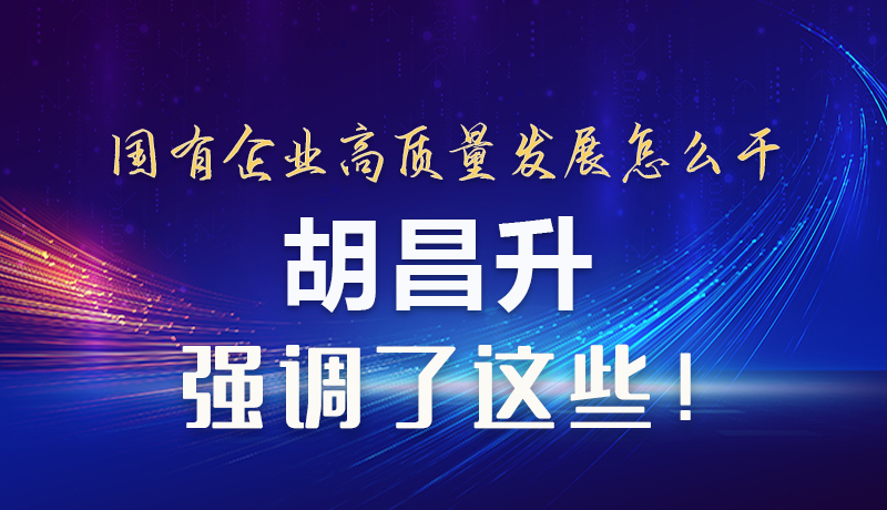 【甘快看】圖解|國(guó)有企業(yè)高質(zhì)量發(fā)展怎么干 胡昌升強(qiáng)調(diào)這些！