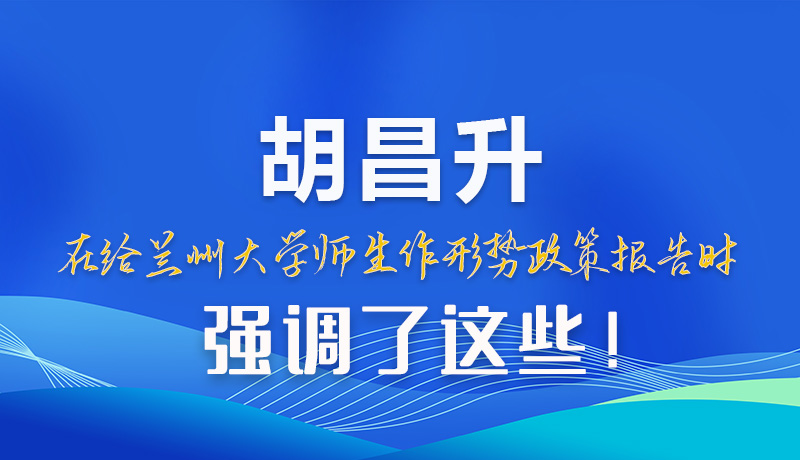 【甘快看】圖解|胡昌升在給蘭州大學(xué)師生作形勢政策報告時強(qiáng)調(diào)了這些！