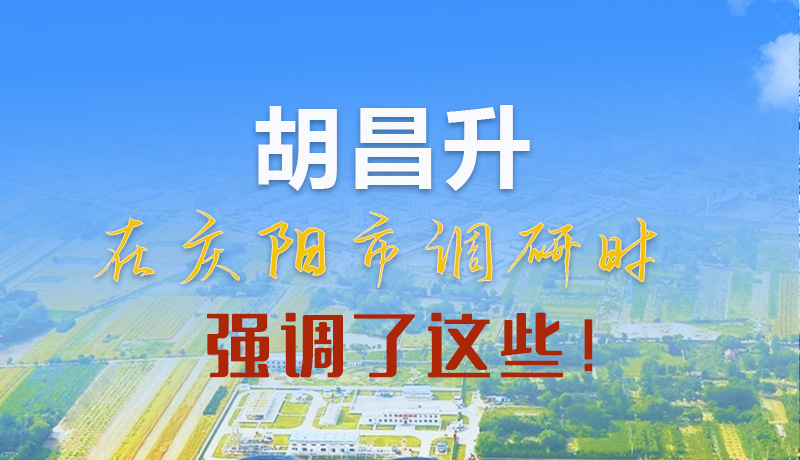 【甘快看】圖解|胡昌升在慶陽市調(diào)研時強調(diào)了這些！