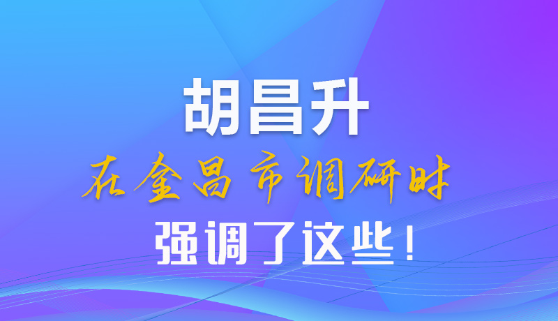 【甘快看】圖解|胡昌升在金昌市調(diào)研時強調(diào)了這些！