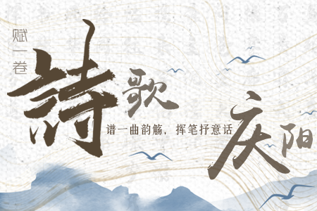 【萬千氣象看甘肅】長圖|賦一卷詩歌，譜一曲韻觴，揮筆抒意話慶陽