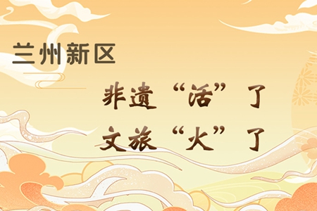 【萬千氣象看甘肅】長圖|蘭州新區(qū)：非遺“活”了，文旅“火”了