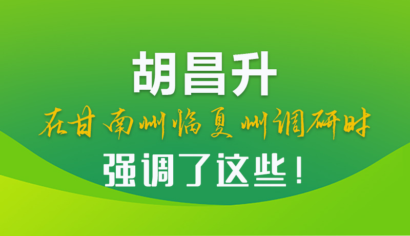 圖解|胡昌升在甘南州臨夏州調(diào)研時(shí)強(qiáng)調(diào)了這些！