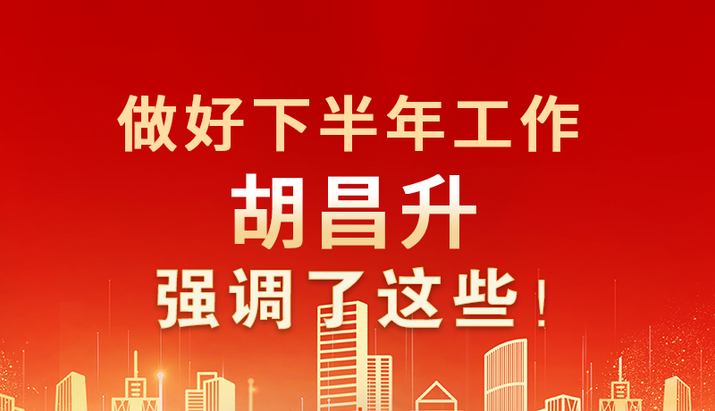海報|做好下半年工作 胡昌升強(qiáng)調(diào)了這些！