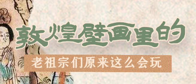 千年石窟 匠心傳承|看，敦煌壁畫(huà)里的“老祖宗們”原來(lái)這么會(huì)玩！