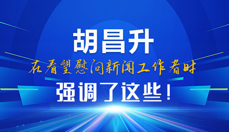 圖解|胡昌升在看望慰問新聞工作者時(shí)強(qiáng)調(diào)了這些！