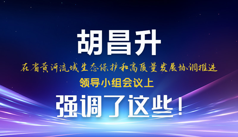 圖解|胡昌升在省黃河流域生態(tài)保護和高質(zhì)量發(fā)展協(xié)調(diào)推進領(lǐng)導(dǎo)小組會議上強調(diào)了這些！