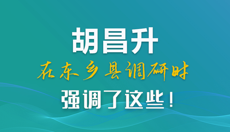 圖解|胡昌升在東鄉(xiāng)縣調(diào)研時(shí)強(qiáng)調(diào)了這些！