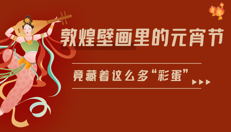 長圖|敦煌壁畫里的元宵節(jié)，竟藏著這么多“彩蛋”