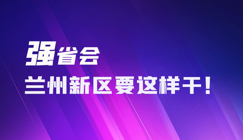 圖解|強省會 蘭州新區(qū)要這樣干！