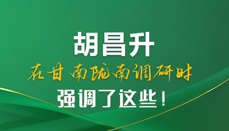 圖解|胡昌升在甘南隴南調(diào)研時(shí)強(qiáng)調(diào)了這些！