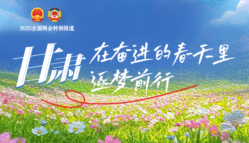 聚焦2025全國兩會(huì)|甘肅：在奮進(jìn)的春天里，逐夢前行