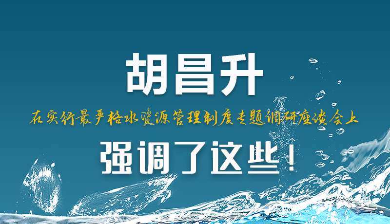 圖解|胡昌升在實(shí)行最嚴(yán)格水資源管理制度專題調(diào)研座談會(huì)上強(qiáng)調(diào)了這些！
