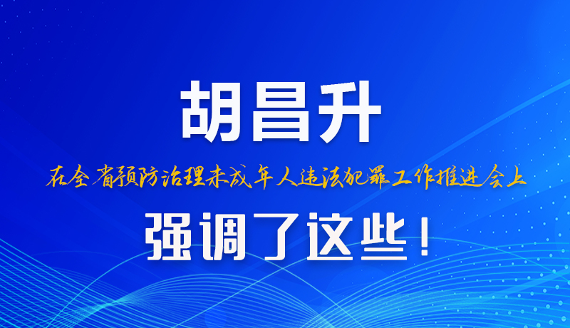 圖解|胡昌升在全省預(yù)防治理未成年人違法犯罪工作推進(jìn)會上強(qiáng)調(diào)了這些！